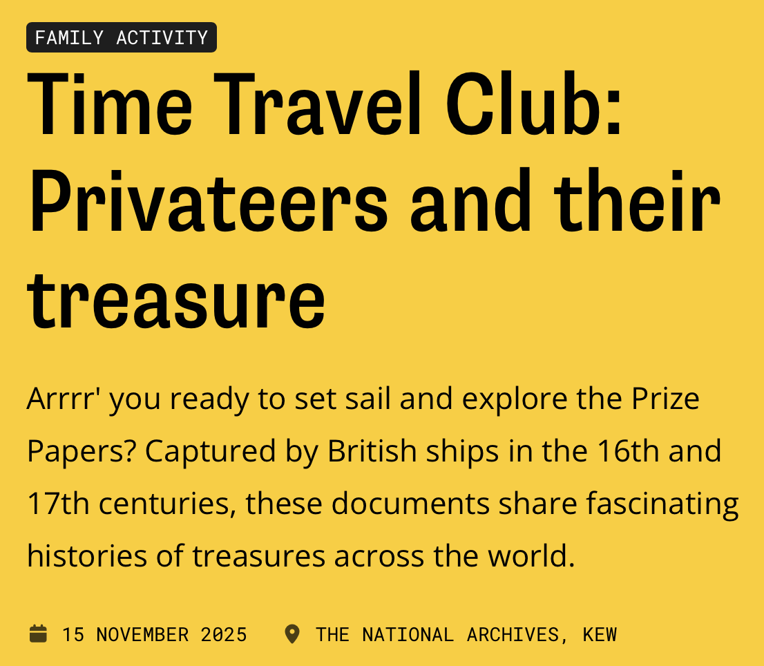 Safe the Date: 15.11.25 Family Workshop at The National Archives (London) https://www.nationalarchives.gov.uk/whats-on/events/time-travel-club-privateers-and-their-treasure/