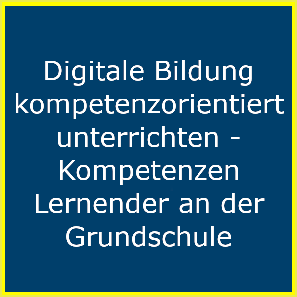 Digitale Bildung kompetenzorientiert unterrichten - Kompetenzen Lernender an der Grundschule