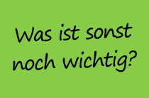 Was ist sonst noch wichtig? Was ist sonst noch wichtig?